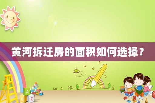 黃河拆遷房的面積如何選擇？