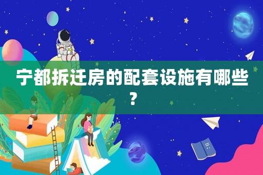 寧都拆遷房的配套設(shè)施有哪些？