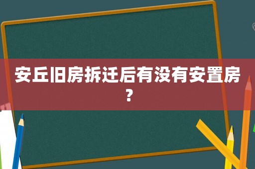 安丘舊房拆遷后有沒(méi)有安置房？