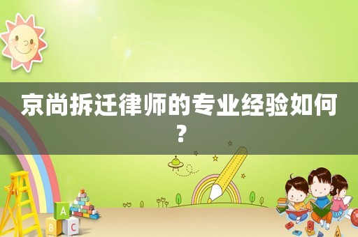 京尚拆遷律師的專業(yè)經(jīng)驗(yàn)如何？