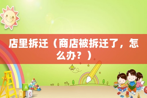 店里拆遷（商店被拆遷了，怎么辦？）