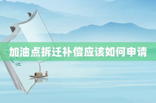 加油點(diǎn)拆遷補(bǔ)償應(yīng)該如何申請(qǐng)