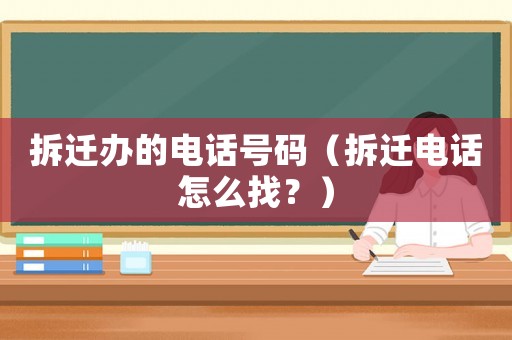 拆遷辦的電話號碼（拆遷電話怎么找？）