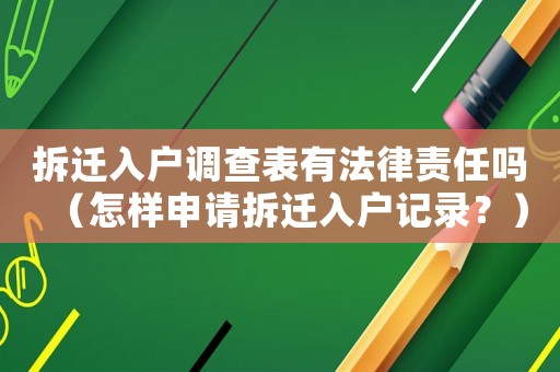 拆遷入戶調(diào)查表有法律責(zé)任嗎（怎樣申請(qǐng)拆遷入戶記錄？）