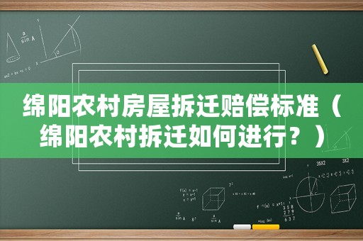 綿陽(yáng)農(nóng)村房屋拆遷賠償標(biāo)準(zhǔn)（綿陽(yáng)農(nóng)村拆遷如何進(jìn)行？）