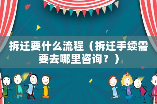 拆遷要什么流程（拆遷手續(xù)需要去哪里咨詢？）