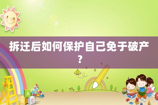 拆遷后如何保護(hù)自己免于破產(chǎn)？