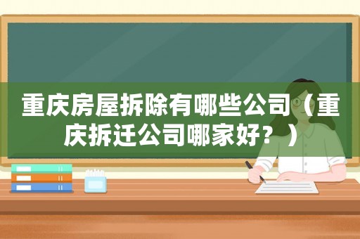 重慶房屋拆除有哪些公司（重慶拆遷公司哪家好？）