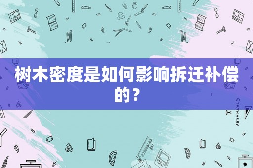 樹木密度是如何影響拆遷補(bǔ)償?shù)模? title=