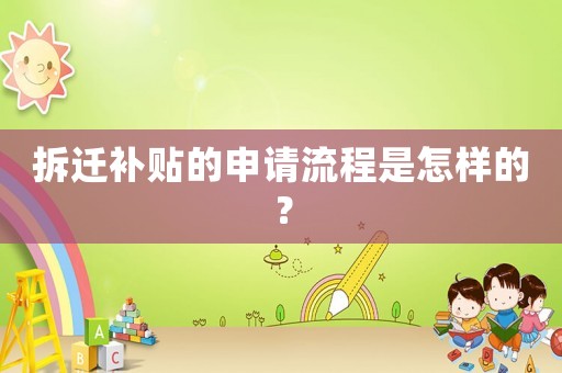 拆遷補(bǔ)貼的申請(qǐng)流程是怎樣的？