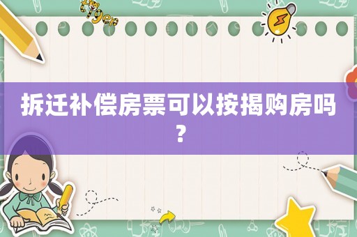 拆遷補(bǔ)償房票可以按揭購房嗎？