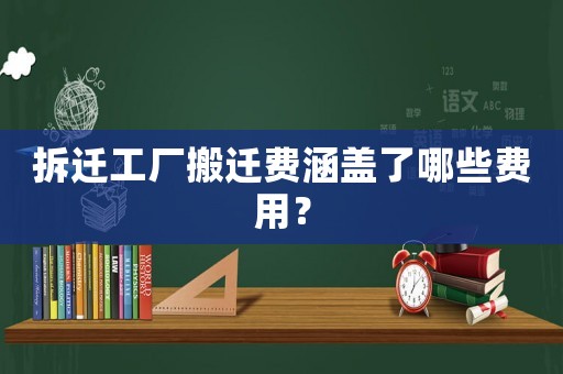 拆遷工廠搬遷費(fèi)涵蓋了哪些費(fèi)用？