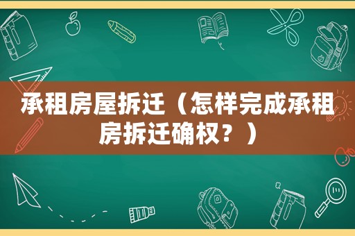 承租房屋拆遷（怎樣完成承租房拆遷確權？）