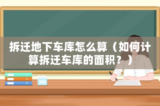 拆遷地下車庫(kù)怎么算（如何計(jì)算拆遷車庫(kù)的面積？）