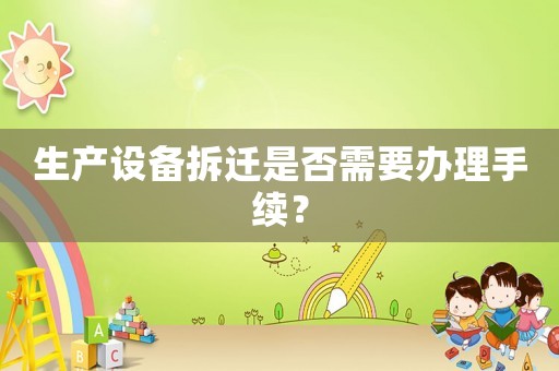 生產(chǎn)設(shè)備拆遷是否需要辦理手續(xù)？