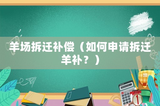 羊場(chǎng)拆遷補(bǔ)償（如何申請(qǐng)拆遷羊補(bǔ)？）
