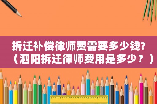 拆遷補償律師費需要多少錢?（泗陽拆遷律師費用是多少？）