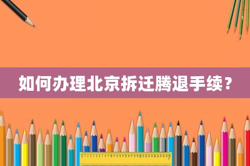 如何辦理北京拆遷騰退手續(xù)？