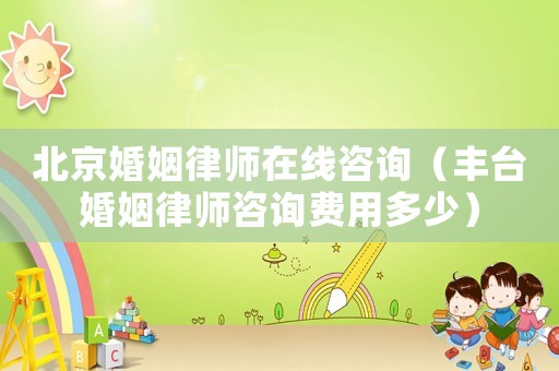 北京婚姻律師在線咨詢（豐臺(tái)婚姻律師咨詢費(fèi)用多少）
