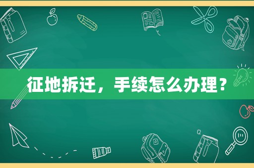征地拆遷，手續(xù)怎么辦理？