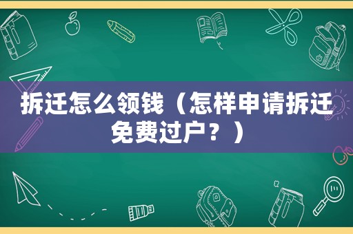 拆遷怎么領(lǐng)錢（怎樣申請拆遷免費(fèi)過戶？）