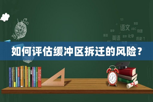 如何評估緩沖區(qū)拆遷的風險？