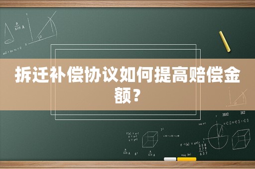 拆遷補(bǔ)償協(xié)議如何提高賠償金額？