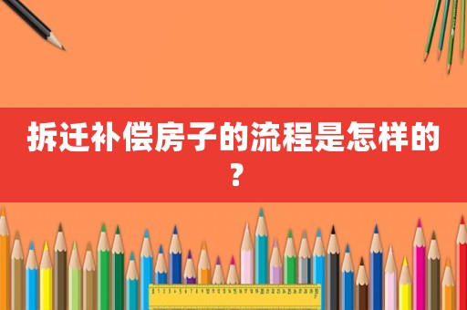 拆遷補(bǔ)償房子的流程是怎樣的？