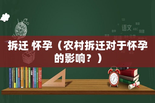 拆遷 懷孕（農(nóng)村拆遷對于懷孕的影響？）