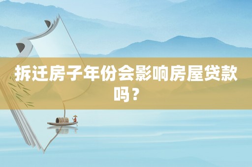 拆遷房子年份會(huì)影響房屋貸款嗎？