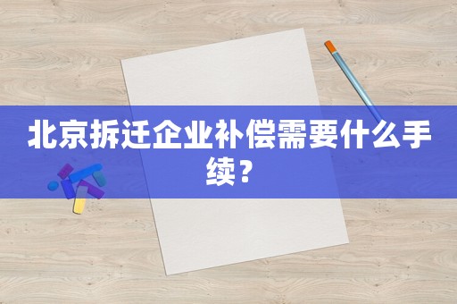 北京拆遷企業(yè)補償需要什么手續(xù)？