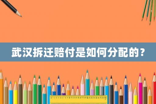 武漢拆遷賠付是如何分配的？