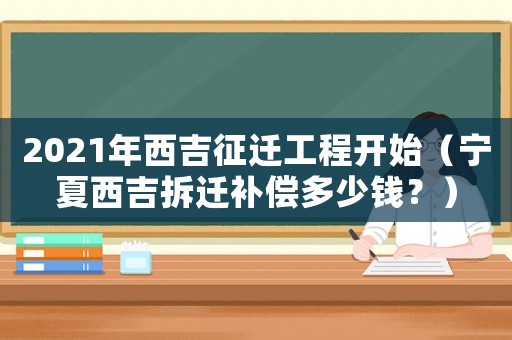 2021年西吉征遷工程開始（寧夏西吉拆遷補償多少錢？）