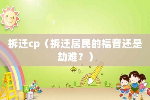 拆遷cp（拆遷居民的福音還是劫難？）