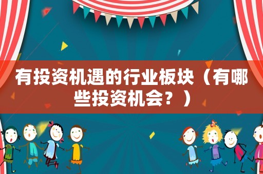 有投資機(jī)遇的行業(yè)板塊（有哪些投資機(jī)會？）