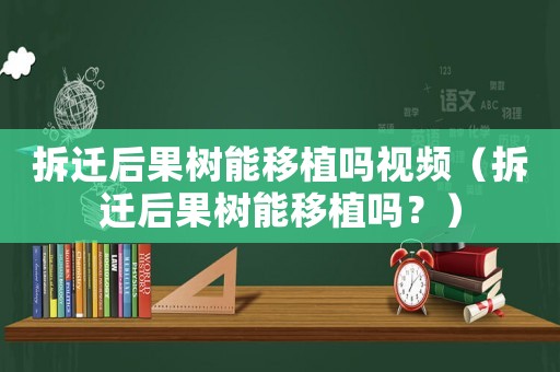 拆遷后果樹能移植嗎視頻（拆遷后果樹能移植嗎？）