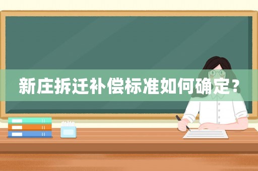 新莊拆遷補(bǔ)償標(biāo)準(zhǔn)如何確定？