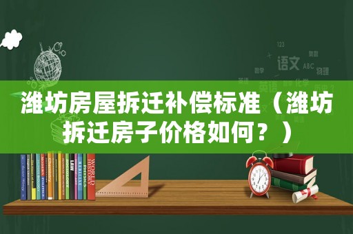 濰坊房屋拆遷補償標(biāo)準(zhǔn)（濰坊拆遷房子價格如何？）