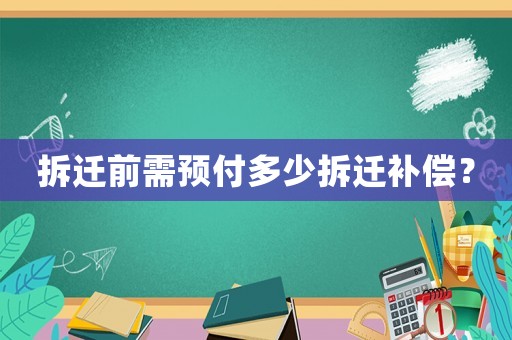 拆遷前需預(yù)付多少拆遷補(bǔ)償？