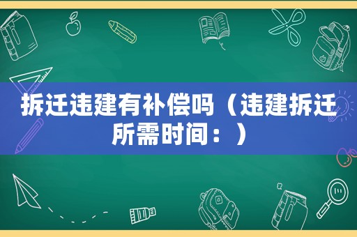 拆遷違建有補償嗎（違建拆遷所需時間：）