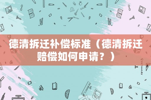 德清拆遷補償標(biāo)準(zhǔn)（德清拆遷賠償如何申請？）