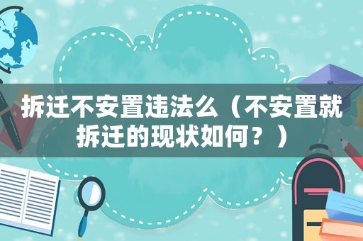 拆遷不安置違法么（不安置就拆遷的現(xiàn)狀如何？）