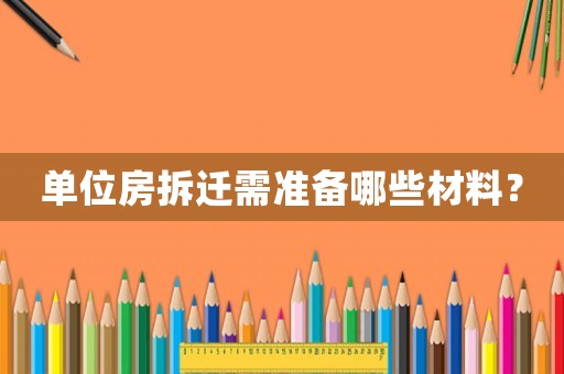 單位房拆遷需準(zhǔn)備哪些材料？