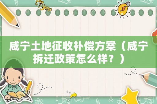 咸寧土地征收補償方案（咸寧拆遷政策怎么樣？）
