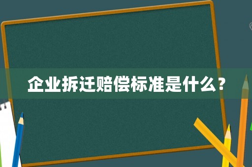 企業(yè)拆遷賠償標(biāo)準(zhǔn)是什么？