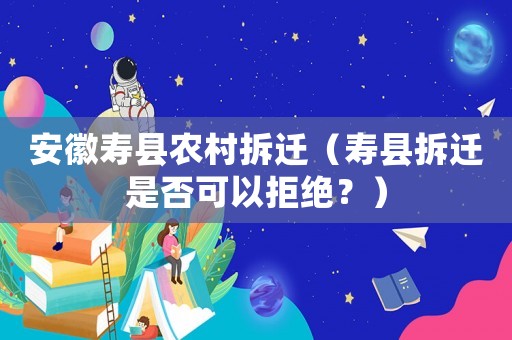 安徽壽縣農(nóng)村拆遷（壽縣拆遷是否可以拒絕？）