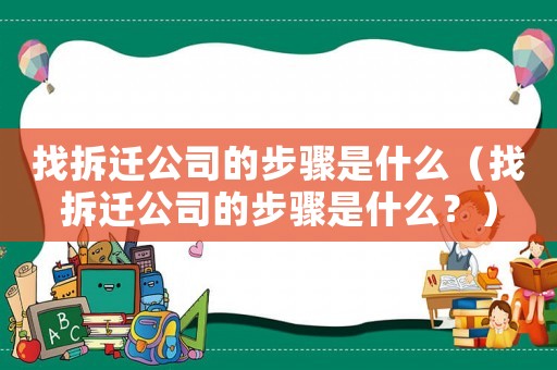 找拆遷公司的步驟是什么（找拆遷公司的步驟是什么？）