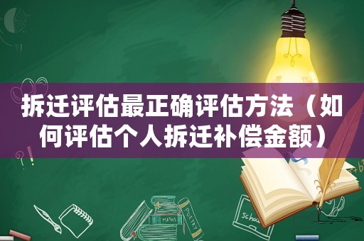 拆遷評(píng)估最正確評(píng)估方法（如何評(píng)估個(gè)人拆遷補(bǔ)償金額）
