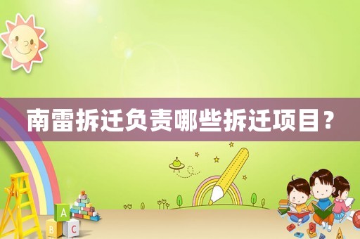 南雷拆遷負(fù)責(zé)哪些拆遷項(xiàng)目？