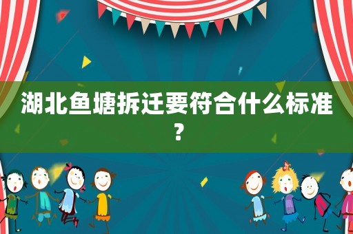 湖北魚(yú)塘拆遷要符合什么標(biāo)準(zhǔn)？